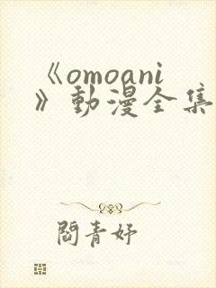 《omoani》动漫全集免费观看