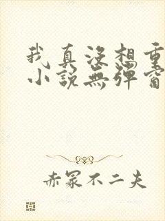 我真没想重生啊小说无弹窗全文免费阅读