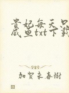 贵妃每天只想当咸鱼txt下载