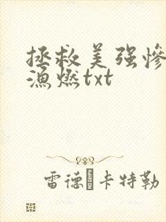 拯救美强惨反派渔燃txt