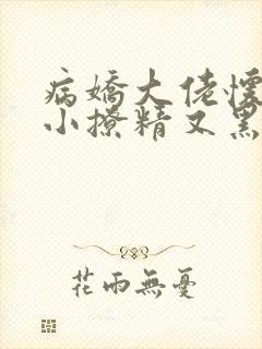 病娇大佬怀里的小撩精又黑化了小说