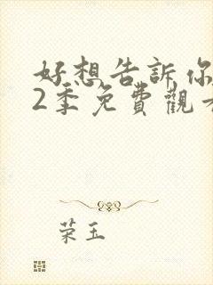 好想告诉你 第2季免费观看完整版高清