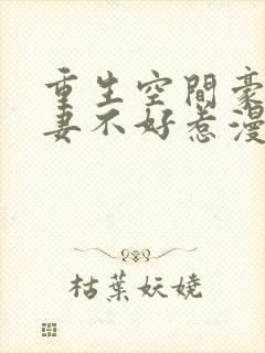 重生空间豪门辣妻不好惹漫画免费阅读