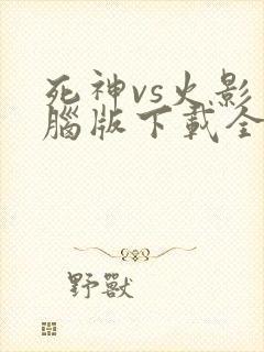 死神vs火影电脑版下载全人物