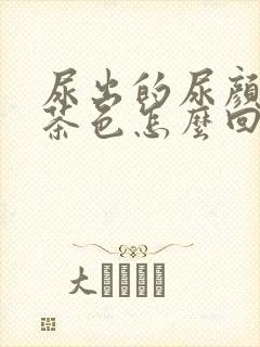 尿出的尿颜色像茶色怎么回事?