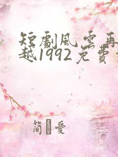 短剧风云再起穿越1992免费观看