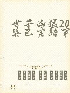 世子凶猛200集已完结穿越短剧