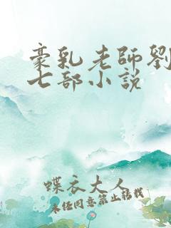 豪乳老师刘艳第七部小说