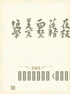 绝美白莲在线教学完整精校版txt