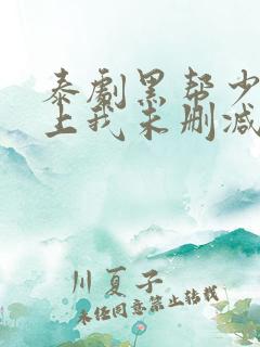 泰剧黑帮少爷爱上我未删减版