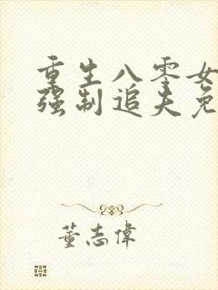 重生八零女团长强制追夫免费阅读