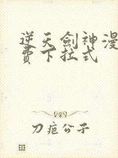 逆天剑神漫画免费下拉式