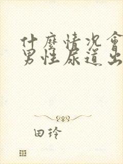 什么情况会导致男性尿道出血流血