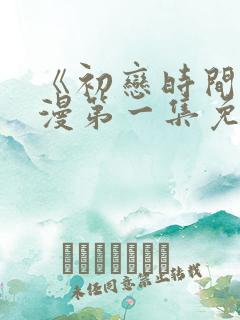 《初恋时间》动漫第一集免费观看