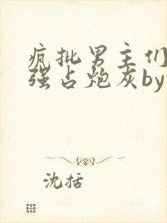 疯批男主们只想强占炮灰by长夜免费阅