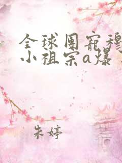 全球团宠穆爷的小祖宗a爆了