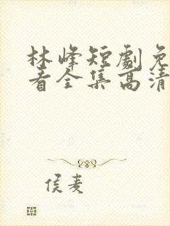 林峰短剧免费观看全集高清