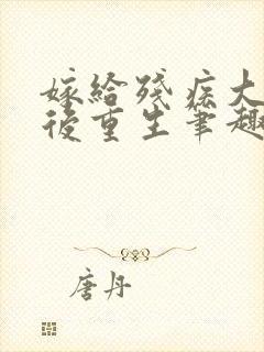 嫁给残疾大佬之后重生笔趣阁