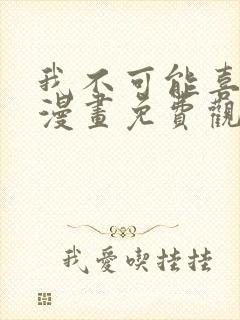 我不可能喜欢他漫画免费观看