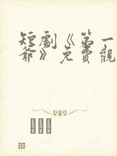 短剧《第一驸马爷》免费观看