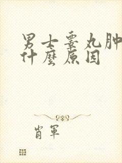 男士睾丸肿了是什么原因