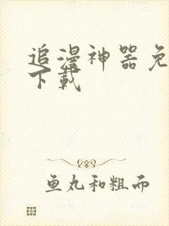 追漫神器免费版下载