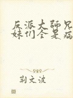 反派大师兄,师妹们全是病娇 小说