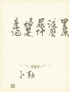 产妇尿液里有泡泡是什么原因呢