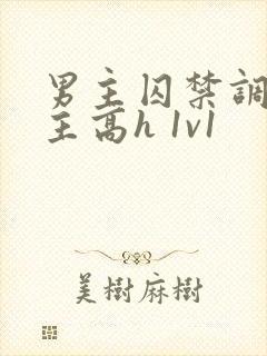 男主囚禁调教女主高h 1v1