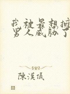 我被最想拥抱的男人威胁了漫画免费无删减