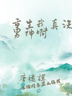 重生我真没想当男神啊