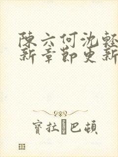 陈六何沈轻舞最新章节更新最新章节笔趣阁