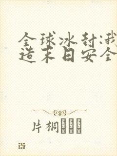 全球冰封:我打造末日安全所全文收听