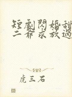 短剧闪婚甜妻:二爷求放过