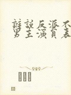 谁说反派不能当男主演员表