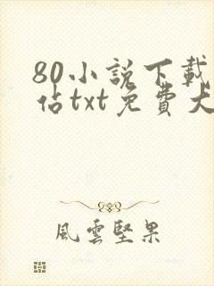 80小说下载网站txt免费大全