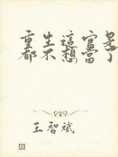 重生这官是一天都不想当了免费阅读