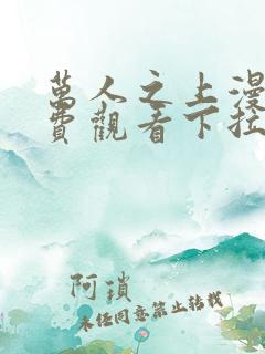 万人之上漫画免费观看下拉式漫画