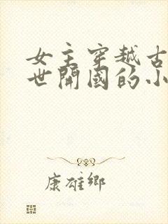 女主穿越古代乱世开国的小说