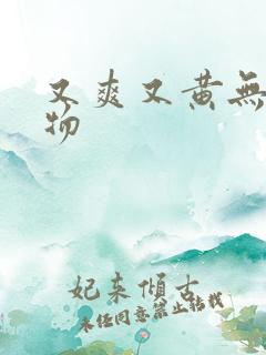 又爽又黄无遮挡物