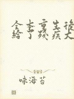 全本重生后我嫁给了残疾大佬