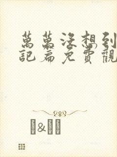 万万没想到西游记篇免费观看