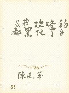 《我攻略的反派都黑化了》