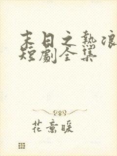 末日之热浪来袭短剧全集