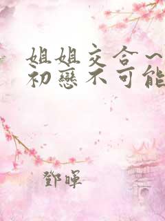 姐姐交合～我的初恋不可能是亲姐姐