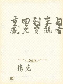 重回到末日前短剧免费观看