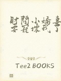 财阀小娇妻叔你要宠坏我了全文章节阅读