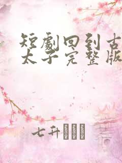 短剧回到古代当太子完整版时长