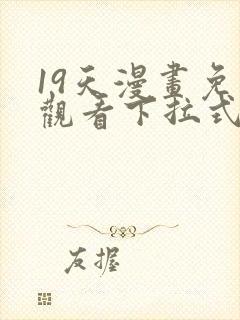 19天漫画免费观看下拉式六漫画