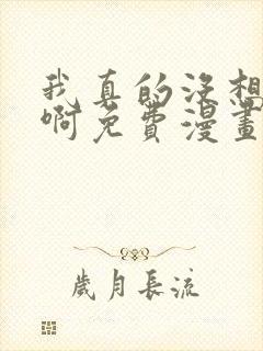 我真的没想重生啊免费漫画